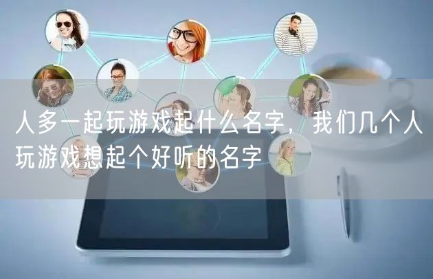 人多一起玩游戲起什么名字，我們幾個人玩游
