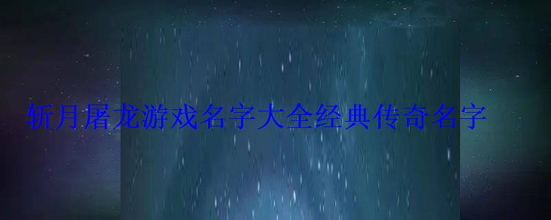 傳奇名字男游戲網名_傳奇好聽的游戲名字男_傳奇游戲名字男
